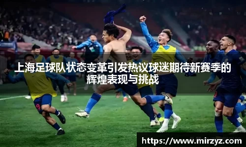 上海足球队状态变革引发热议球迷期待新赛季的辉煌表现与挑战