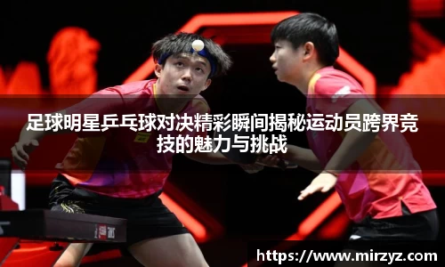 足球明星乒乓球对决精彩瞬间揭秘运动员跨界竞技的魅力与挑战
